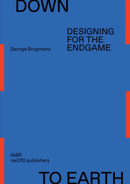 Down to Earth - Designing for the Endgame - George Brugmans - Books - Netherlands Architecture Institute (NAi  - 9789462088023 - October 31, 2023