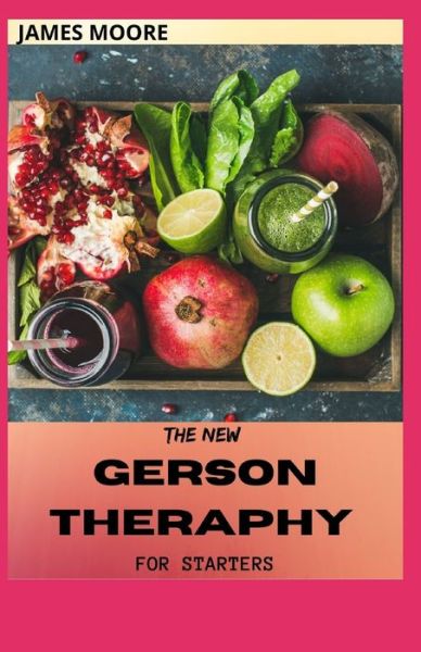 The New Gerson Theraphy for Starters: Gerson Healing Way And Natural Solution For Cancer - James Moore - Books - Independently Published - 9798528764023 - June 29, 2021