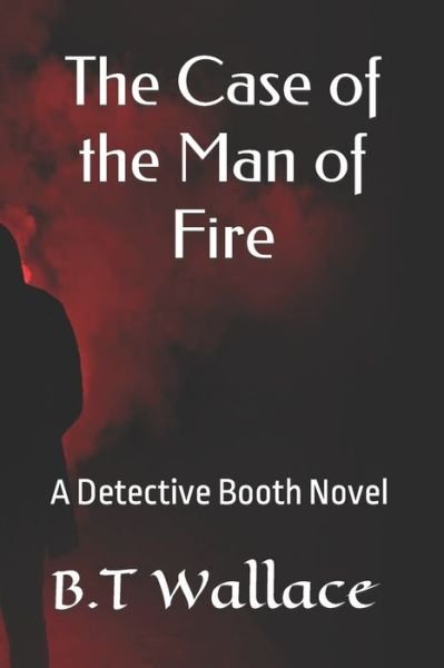 Cover for B T Wallace · The Case of the Man of Fire: A Detective Booth Novel - The Tablets of the Abgal (Paperback Book) (2020)