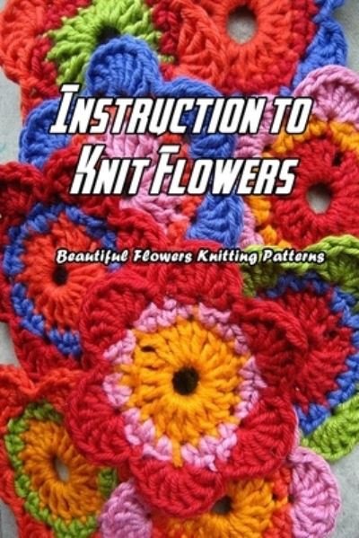 Instruction to Knit Flowers - Lavonne Davis - Kirjat - Independently Published - 9798597298023 - tiistai 19. tammikuuta 2021