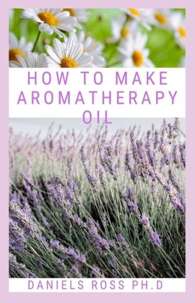 Cover for Daniels Ross Ph D · How to Make Aromatheraphy Oil (Paperback Book) (2020)