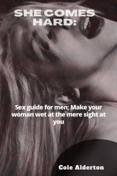 Cover for Cole Alderton · She Comes Hard: Sex guide for men; Make your woman wet at the mere sight of you (Paperback Book) (2022)