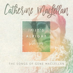 Cover for Catherine Maclellan · If It's Alright with You/ Songs of Gene Maclellan (CD) (2017)