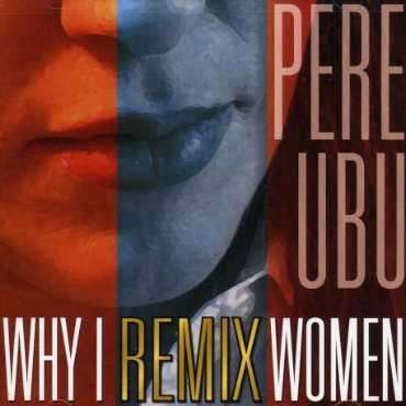 Cover for Pere Ubu · Why I Remix Women (CD) (2006)
