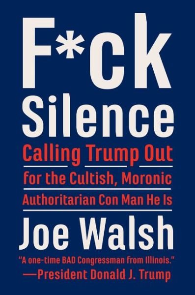 Cover for Joe Walsh · F*ck Silence: Calling Trump Out for the Cultish, Moronic, Authoritarian Con Man He Is (Inbunden Bok) (2020)