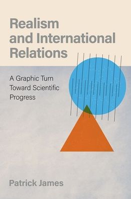 Cover for James, Patrick (Dana and David Dornsife Dean's Professor of International Relations, Dana and David Dornsife Dean's Professor of International Relations, University of Southern California) · Realism and International Relations: A Graphic Turn Toward Scientific Progress (Hardcover Book) (2022)