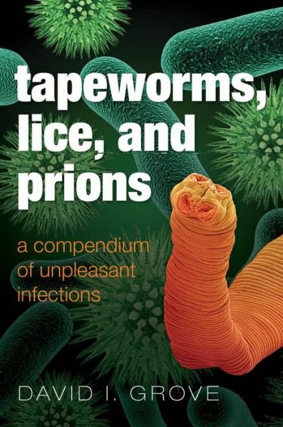 Cover for Grove, David (Retired, formerly Clinical Professor of Microbiology and Infectious Diseases, The University of Adelaide, South Australia, Australia) · Tapeworms, Lice, and Prions: A compendium of unpleasant infections (Hardcover bog) (2013)