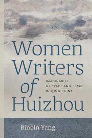 Cover for Binbin Yang · Women Writers of Huizhou: Imaginaries of Space and Place in Qing China - Women Writers of Huizhou (Hardcover Book) (2025)