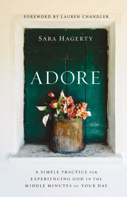 Sara Hagerty · Adore: A Simple Practice for Experiencing God in the Middle Minutes of Your Day (Paperback Book) (2024)