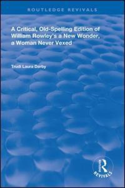 Cover for Trudi Laura Darby · A Critical, Old-Spelling Edition of William Rowley's A New Wonder, A Woman Never Vexed - Routledge Revivals (Hardcover Book) (2019)