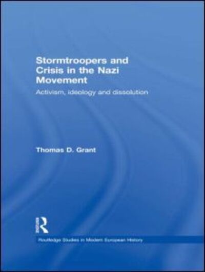 Cover for Thomas D. Grant · Stormtroopers and Crisis in the Nazi Movement: Activism, Ideology and Dissolution - Routledge Studies in Modern European History (Hardcover Book) (2004)