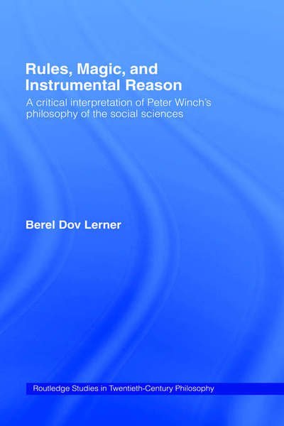 Cover for Berel Dov Lerner · Rules, Magic and Instrumental Reason: A Critical Interpretation of Peter Winch's Philosophy of the Social Sciences - Routledge Studies in Twentieth-Century Philosophy (Hardcover Book) (2001)