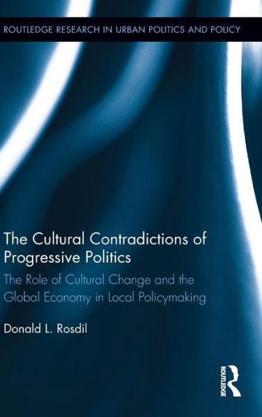 Cover for Rosdil, Donald (Northern Virginia Community College, USA) · The Cultural Contradictions of Progressive Politics: The Role of Cultural Change and the Global Economy in Local Policymaking - Routledge Research in Urban Politics and Policy (Hardcover bog) (2012)