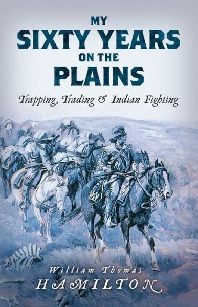 Cover for William Hamilton · My Sixty Years on the Plains: Trapping, Trading, and Indian Fighting (Paperback Book) (2020)