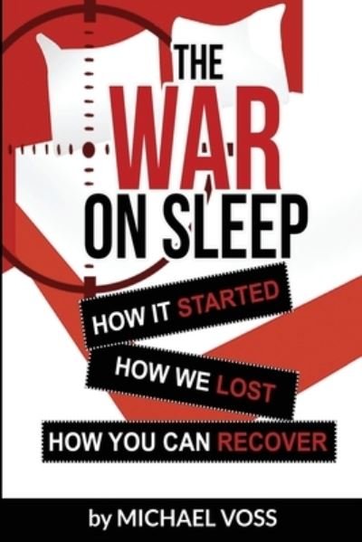 The War On Sleep How it started. How we lost. How you can recover. - Michael Voss - Books - Publisher Services - 9780578176024 - September 12, 2020