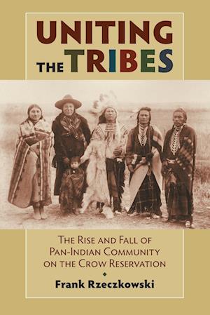 Cover for Frank Rzeczkowski · Uniting the Tribes: The Rise and Fall of Pan-Indian Community on the Crow Reservation (Paperback Book) (2012)