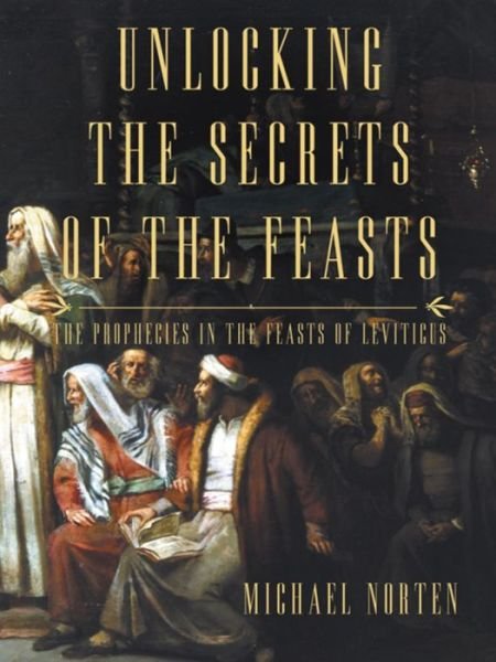 Cover for Michael Norten · Unlocking the Secrets of the Feasts: The Prophecies in the Feasts of Leviticus (Paperback Book) (2015)