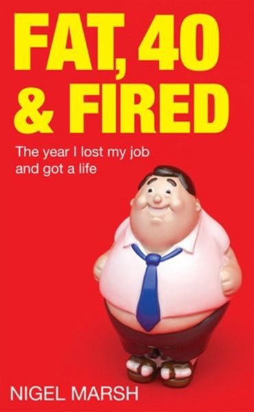 Fat, Forty And Fired: The year I lost my job and got a life - Nigel Marsh - Bücher - Little, Brown Book Group - 9780749954024 - 7. April 2011