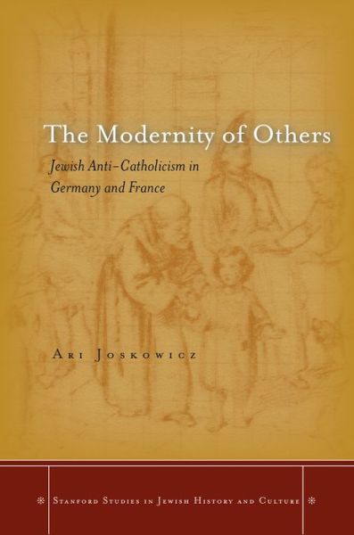 Cover for Ari Joskowicz · The Modernity of Others: Jewish Anti-Catholicism in Germany and France - Stanford Studies in Jewish History and Culture (Innbunden bok) (2013)