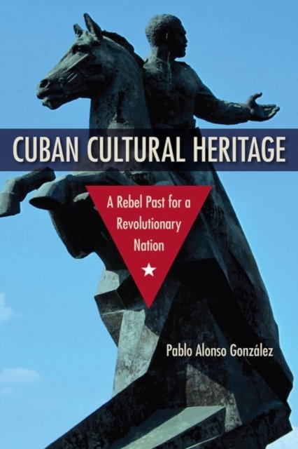 Cover for Pablo Alonso Gonzalez · Cuban Cultural Heritage: A Rebel Past for a Revolutionary Nation - Cultural Heritage Studies (Paperback Book) (2023)