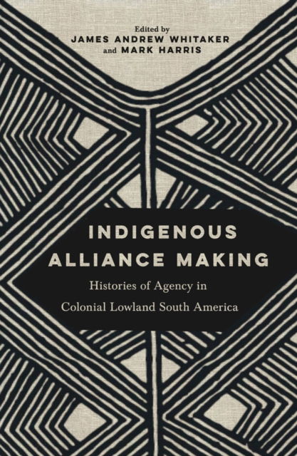 Cover for Indigenous Alliance Making: Histories of Agency in Colonial Lowland South America (Pocketbok) (2025)