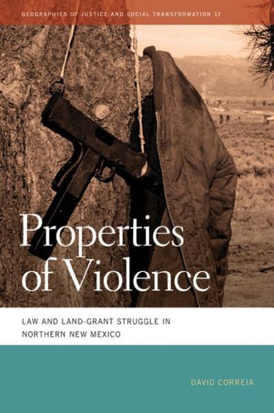 Cover for David Correia · Properties of Violence: Law and Land Grant Struggle in Northern New Mexico - Geographies of Justice and Social Transformation (Paperback Book) (2013)