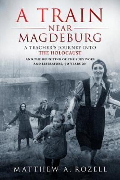 Cover for Matthew Rozell · A Train Near Magdeburg: A Teacher's Journey into the Holocaust, and the reuniting of the survivors and liberators, 70 years on (Paperback Book) (2016)