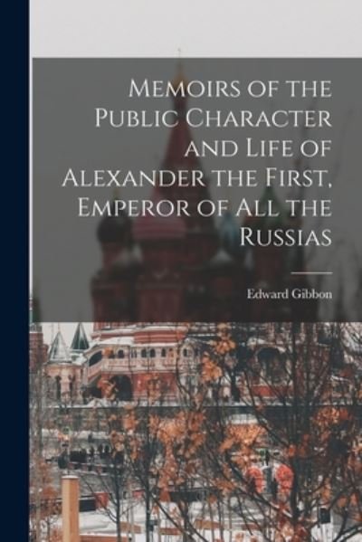 Cover for Edward 1737-1794 Cn Gibbon · Memoirs of the Public Character and Life of Alexander the First, Emperor of All the Russias (Paperback Bog) (2021)