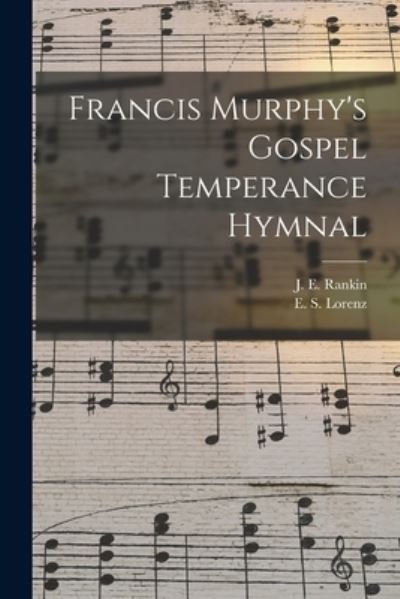 Cover for J E (Jeremiah Eames) 1828- Rankin · Francis Murphy's Gospel Temperance Hymnal (Paperback Bog) (2021)
