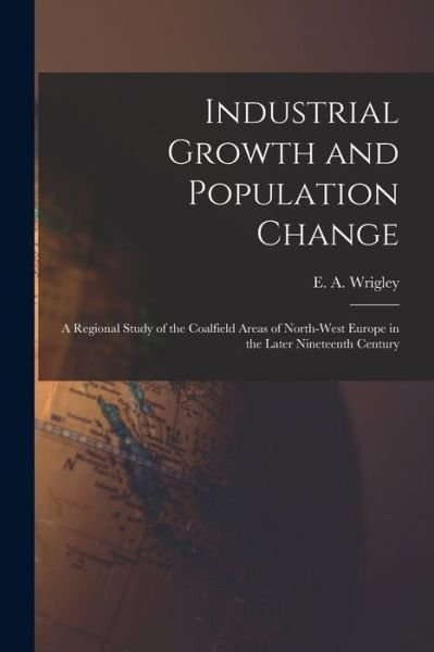 Cover for E a (Edward Anthony) 1931- Wrigley · Industrial Growth and Population Change; a Regional Study of the Coalfield Areas of North-west Europe in the Later Nineteenth Century (Paperback Bog) (2021)