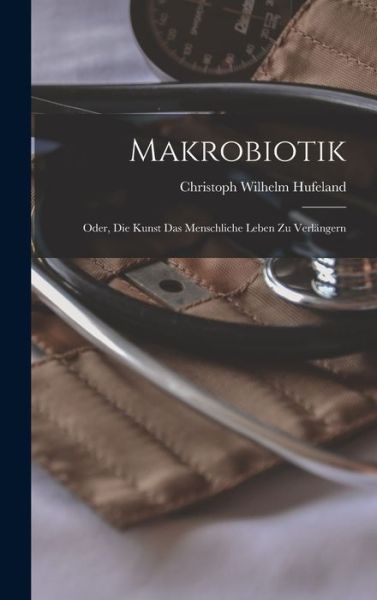 Cover for Christoph Wilhelm Hufeland · Makrobiotik; Oder, Die Kunst das Menschliche Leben Zu Verlängern (Book) (2022)