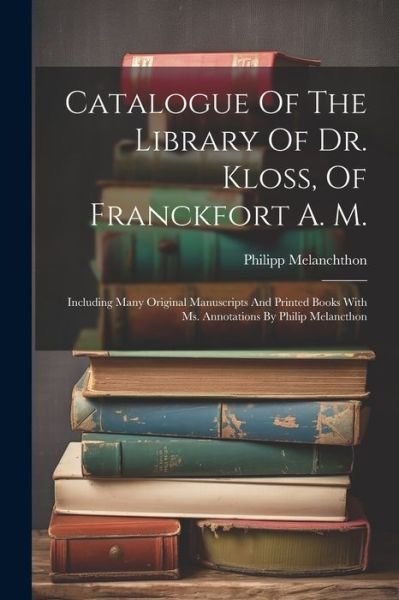 Cover for Philipp Melanchthon · Catalogue of the Library of Dr. Kloss, of Franckfort A. M. (Bog) (2023)