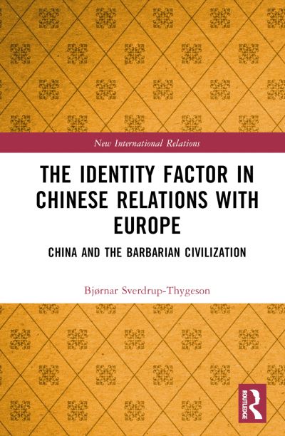 Cover for Sverdrup-Thygeson, Bjørnar (Norwegian Institute of International Affairs, Norway) · The Identity Factor in Chinese Relations with Europe: China and the Barbarian Civilization - New International Relations (Hardcover Book) (2024)