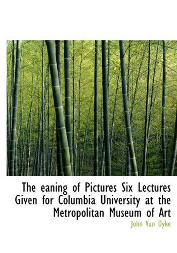 Cover for John Van Dyke · The Eaning of Pictures Six Lectures Given for Columbia University at the Metropolitan Museum of Art (Hardcover Book) (2009)