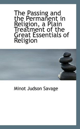 Cover for Minot J. Savage · The Passing and the Permanent in Religion, a Plain Treatment of the Great Essentials of Religion (Paperback Book) (2009)