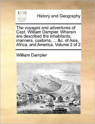 The Voyages and Adventures of Capt. William Dampier. Wherein Are Described the Inhabitants, Manners, Customs, ... &c. of Asia, Africa, and America. Volume 2 of 2 - William Dampier - Bøger - Gale ECCO, Print Editions - 9781140693024 - 27. maj 2010