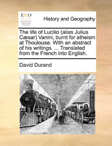 Cover for David Durand · The Life of Lucilio (Alias Julius Cæsar) Vanini, Burnt for Atheism at Thoulouse. with an Abstract of His Writings. ... Translated from the French into English. (Taschenbuch) (2010)