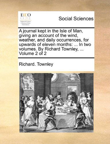Cover for Richard. Townley · A Journal Kept in the Isle of Man, Giving an Account of the Wind, Weather, and Daily Occurrences, for Upwards of Eleven Months: ... in Two Volumes. by Richard Townley, ...  Volume 2 of 2 (Paperback Book) (2010)
