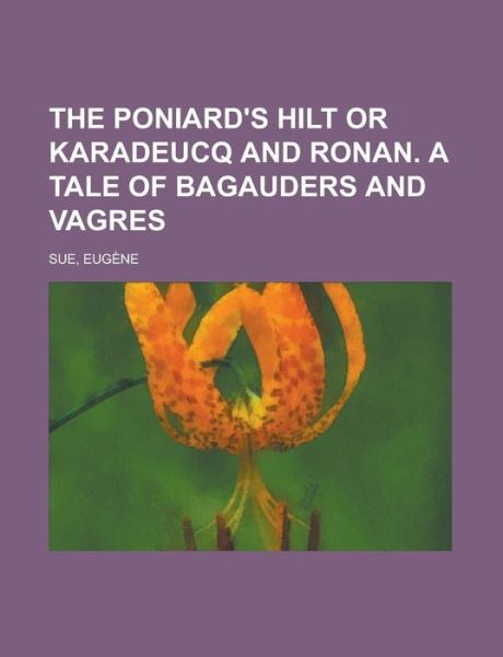 Cover for Eugene Sue · The Poniard's Hilt or Karadeucq and Ronan. a Tale of Bagauders and Vagres (Pocketbok) (2012)