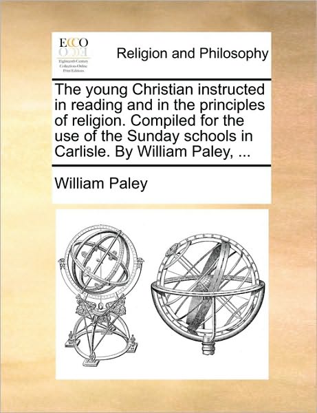 Cover for William Paley · The Young Christian Instructed in Reading and in the Principles of Religion. Compiled for the Use of the Sunday Schools in Carlisle. by William Paley, ... (Paperback Book) (2010)