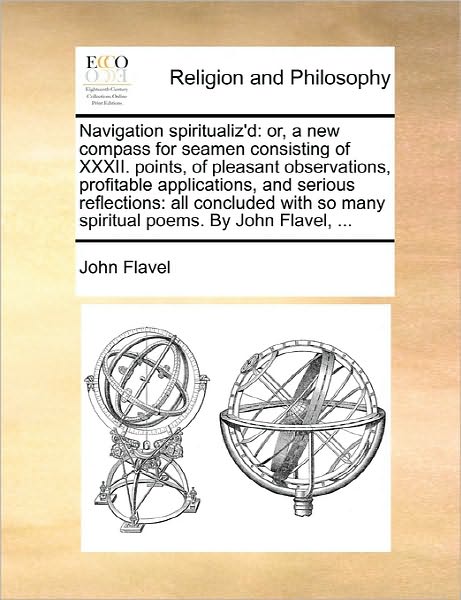 Navigation Spiritualiz'd: Or, a New Compass for Seamen Consisting of Xxxii. Points, of Pleasant Observations, Profitable Applications, and Serio - John Flavel - Livros - Gale Ecco, Print Editions - 9781170856024 - 10 de junho de 2010