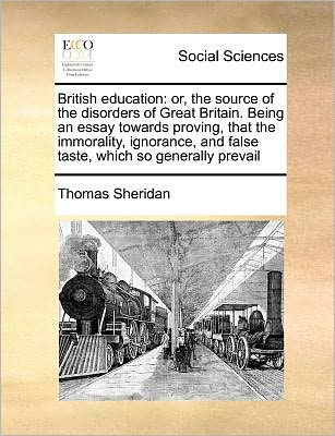 British Education: Or, the Source of the Disorders of Great Britain. Being an Essay Towards Proving, That the Immorality, Ignorance, and - Thomas Sheridan - Böcker - Gale Ecco, Print Editions - 9781171185024 - 7 juli 2010