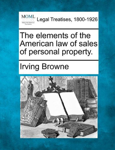 The Elements of the American Law of Sales of Personal Property. - Irving Browne - Books - Gale, Making of Modern Law - 9781240021024 - December 1, 2010