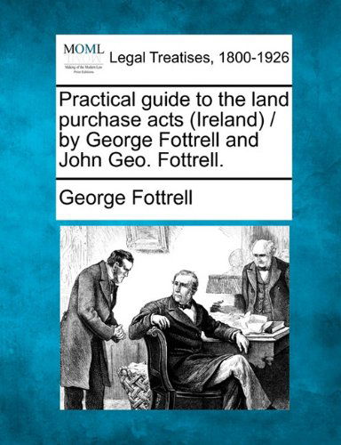 Cover for George Fottrell · Practical Guide to the Land Purchase Acts (Ireland) / by George Fottrell and John Geo. Fottrell. (Paperback Book) (2010)