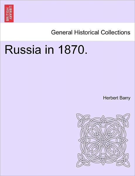 Russia in 1870. - Herbert Barry - Boeken - British Library, Historical Print Editio - 9781240922024 - 11 januari 2011