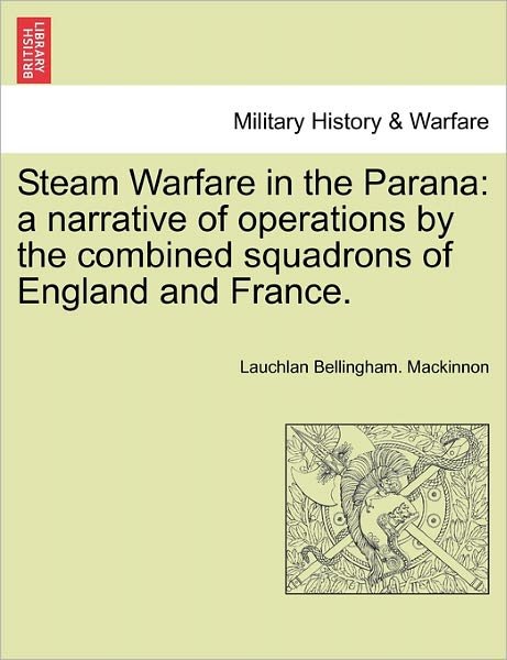 Cover for Lauchlan Bellingham Mackinnon · Steam Warfare in the Parana: a Narrative of Operations by the Combined Squadrons of England and France. Vol. II (Paperback Book) (2011)