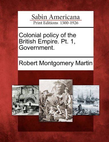 Cover for Robert Montgomery Martin · Colonial Policy of the British Empire. Pt. 1, Government. (Paperback Book) (2012)