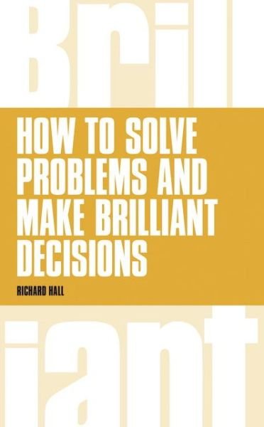 How to Solve Problems and Make Brilliant Decisions: Business thinking skills that really work - Richard Hall - Livres - Pearson Education Limited - 9781292064024 - 6 novembre 2014