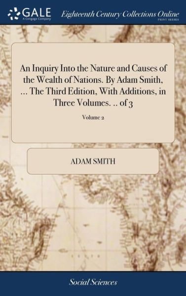 An Inquiry Into the Nature and Causes of the Wealth of Nations. by Adam Smith, ... the Third Edition, with Additions, in Three Volumes. .. of 3; Volume 2 - Adam Smith - Books - Gale Ecco, Print Editions - 9781379354024 - April 17, 2018