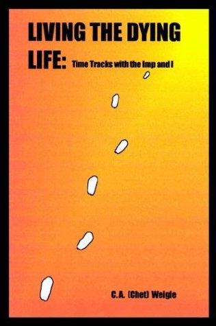 C. A. (Chet) Weigle · Living the Dying Life: Time Tracks with the Imp and I (Hardcover Book) (2002)